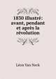 1830 illustre: avant, pendant et apres la revolution, Leon van Neck 
