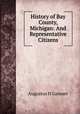 History of Bay County, Michigan: And Representative Citizens, Augustus H. Gansser 
