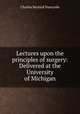 Lectures upon the principles of surgery: Delivered at the University of Michigan, Charles Beylard Nancrede 