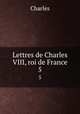 Lettres de Charles VIII, roi de France. 5, Charles 