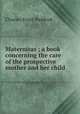 Maternitas ; a book concerning the care of the prospective mother and her child, Charles Evart Paddock 