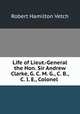 Life of Lieut.-General the Hon. Sir Andrew Clarke, G. C. M. G., C. B., C. I. E., Colonel ., Robert Hamilton Vetch 