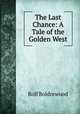 The Last Chance: A Tale of the Golden West, Boldrewood Rolf 