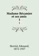 Madame Recamier et ses amis . 1, Herriot, Edouard, 1872-1957 