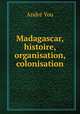 Madagascar, histoire, organisation, colonisation, Andre You 
