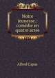 Notre jeunesse.: comedie en quatre actes, Alfred Capus 