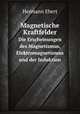 Magnetische Kraftfelder. Die Erscheinungen des Magnetismus, Elektromagnetismus und der Induktion, Hermann Ebert 