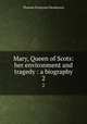Mary, Queen of Scots: her environment and tragedy : a biography. 2, Thomas Finlayson Henderson 