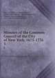 Minutes of the Common Council of the City of New York, 1675-1776. 5, New York (N.Y .). Common Council , Herbert Levi Osgood , Austin Baxter Keep , Charles Alexander Nelson, New-York Historical Society 