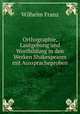 Orthographie, Lautgebung und Wortbildung in den Werken Shakespeares mit Ausspracheproben, Wilhelm Franz 