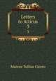 Letters to Atticus. 3, Marcus Tullius Cicero 