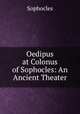 Oedipus at Colonus of Sophocles: An Ancient Theater, Софокл 