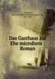 Das Gasthaus zur Ehe microform : Roman, Zobeltitz, Fedor Karl Maria Hermann August von, 1857-1934 