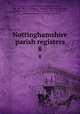 Nottinghamshire parish registers. 8, Phillimore, W. P. W. (William Phillimore Watts), 1853-1913,Blagg, Thomas M. (Thomas Matthews),Standish, John,Robertson, G. C,Fellows, George, 1845-1923,Bonser, G. G,Aitchison-Benell, C. W,Proctor, Gordon P 
