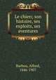 Le chien; son histoire, ses exploits, ses aventures, Barbou, Alfred, 1846-1907 