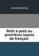 Petit a petit ou premieres lecons de francais ., Anna Herding 