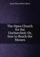The Open Church for the Unchurched: Or, how to Reach the Masses, James Edward McCulloch 