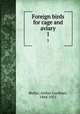 Foreign birds for cage and aviary. 1, Butler, Arthur Gardiner, 1844-1925 