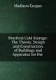 Practical Cold Storage: The Theory, Design and Construction of Buildings and Apparatus for the ., Madison Cooper 