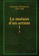 La maison d`un artiste. 1, Goncourt, Edmond de, 1822-1896 