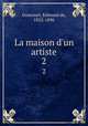 La maison d`un artiste. 2, Goncourt, Edmond de, 1822-1896 