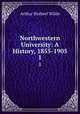 Northwestern University: A History, 1855-1905. 1, Arthur Herbert Wilde 