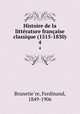Histoire de la littrature franaise classique (1515-1830). 4, Ferdinand Brunetie?re 