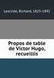 Propos de table de Victor Hugo, recueillis, Lesclide, Richard, 1825-1892 