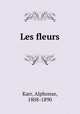 Les fleurs, Karr, Alphonse, 1808-1890 