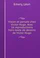 Vision et pensee chez Victor Hugo. Avec 16 reproductions hors-texte de dessins de Victor Hugo, Leon Emery 
