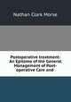 Postoperative treatment: An Epitome of the General Management of Poet-operative Care and ., Nathan Clark Morse 