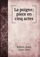 La poigne; piece en cinq actes, Jullien, Jean, 1854-1919 