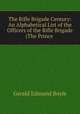 The Rifle Brigade Century: An Alphabetical List of the Officers of the Rifle Brigade (The Prince ., Gerald Edmund Boyle 