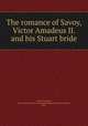 The romance of Savoy, Victor Amadeus II. and his Stuart bride, Nobili-Vitelleschi, Amy Augusta Frederica Annabella (Cochrane-Baillie) Marchesa, 1853- 