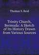 Trinity Church, Bermuda: A Sketch of Its History Drawn from Various Sources, Thomas S. Reid 