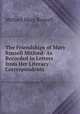 The Friendships of Mary Russell Mitford: As Recorded in Letters from Her Literary Correspondents, Mitford Mary Russell 