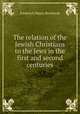 The relation of the Jewish Christians to the Jews in the first and second centuries, Frederick Henry Reichardt 