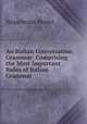 An Italian Conversation Grammar: Comprising the Most Important Rules of Italian Grammar ., Napoleone Perini 
