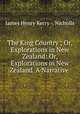 The King Country ; Or, Explorations in New Zealand: Or, Explorations in New Zealand. A Narrative ., James Henry Kerry -. Nicholls 