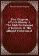 Two Chapters of Irish History: I. The Irish Parliament of James II. II. The Alleged Violation of ., Thomas Dunbar Ingram 
