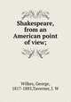 Shakespeare, from an American point of view;, Wilkes, George, 1817-1885,Taverner, J. W 