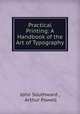 Practical Printing: A Handbook of the Art of Typography, John Southward , Arthur Powell 