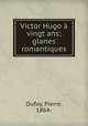 Victor Hugo a vingt ans; glanes romantiques, Dufay, Pierre, 1864- 