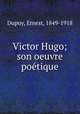 Victor Hugo; son oeuvre poetique, Dupuy, Ernest, 1849-1918 