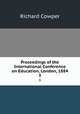 Proceedings of the International Conference on Education, London, 1884. 3, Richard Cowper 