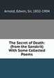 The Secret of Death: (from the Sanskrit) With Some Collected Poems, Arnold, Edwin, Sir, 1832-1904 
