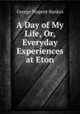 A Day of My Life, Or, Everyday Experiences at Eton, George Nugent-Bankes 