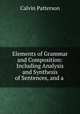 Elements of Grammar and Composition: Including Analysis and Synthesis of Sentences, and a ., Calvin Patterson 