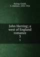 John Herring; a west of England romance. 3, Baring-Gould, S. (Sabine), 1834-1924 