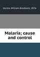 Malaria; cause and control, Herms, William Brodbeck, 1876- 